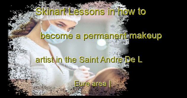 Skinart Lessons in how to become a permanent makeup artist in the Saint Andre De L Eure area | PermanentmakeupTraining | PermanentmakeupClasses | SkinartTraining-France